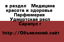  в раздел : Медицина, красота и здоровье » Парфюмерия . Удмуртская респ.,Сарапул г.